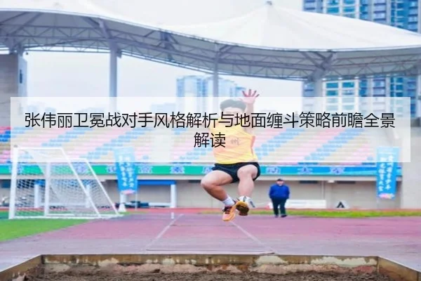张伟丽卫冕战对手风格解析与地面缠斗策略前瞻全景解读