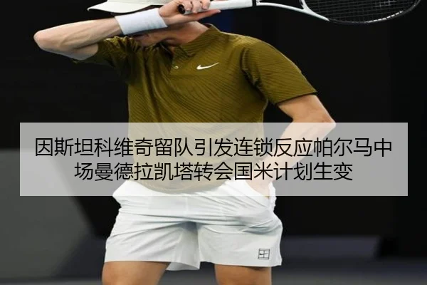 因斯坦科维奇留队引发连锁反应帕尔马中场曼德拉凯塔转会国米计划生变
