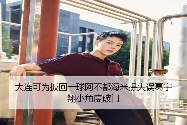 大连可为扳回一球阿不都海米提失误葛宇翔小角度破门