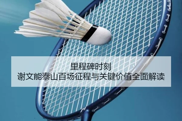 里程碑时刻 谢文能泰山百场征程与关键价值全面解读