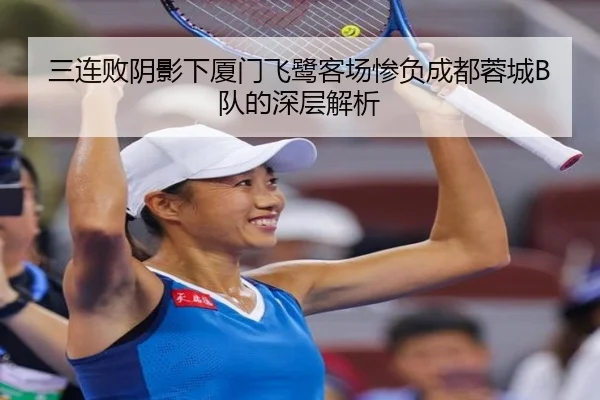 三连败阴影下厦门飞鹭客场惨负成都蓉城B队的深层解析